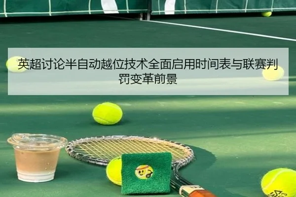 英超讨论半自动越位技术全面启用时间表与联赛判罚变革前景